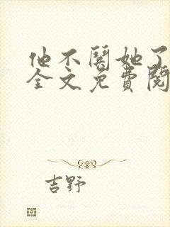 他不哄她了小说全文免费阅读