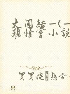 大团结—(—)亲情会小说