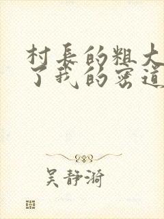 村长的粗大挺进了我的密道