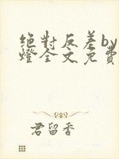 绝对反差by青灯全文免费阅读笔趣阁