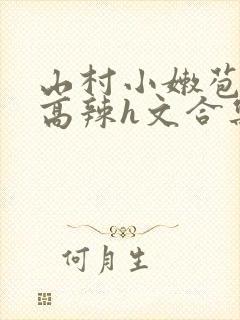 山村小嫩苞h文高辣h文合集