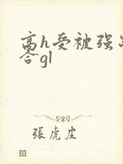 高h受被强制百合gl