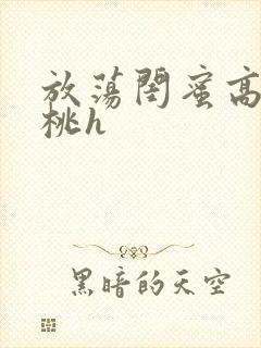 放荡闺蜜高h苏桃h