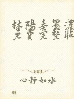 林阳秦墨浓小说免费完整版