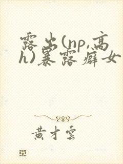 露出(np,高h)暴露癖女主