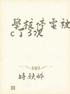 学校停电被同桌c了3次