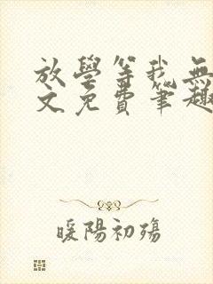 放学等我无删全文免费笔趣阁