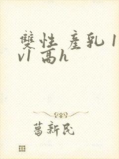 双性 产乳 1v1 高h