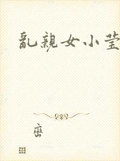 乱亲女小莹的泬