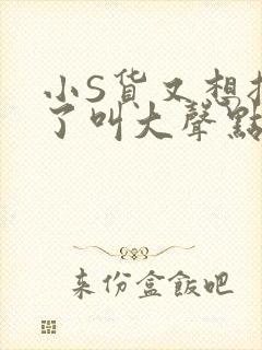 小S货又想挨C了叫大声点小