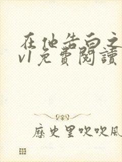 在他告白之后1v1免费阅读笔趣阁