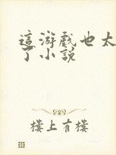 这游戏也太真实了小说