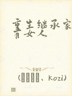 重生继承家族所有女人