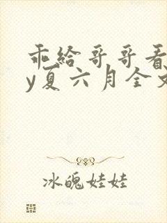 乖给哥哥看看by夏六月全文免费阅读笔趣阁封面