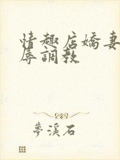 情趣店娇妻被屈辱调教