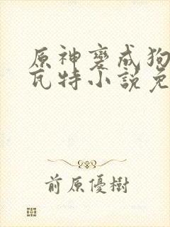 原神变成狗奴提瓦特小说免费阅读