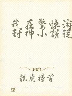 我在惊悚游戏里封神小说从哪里看