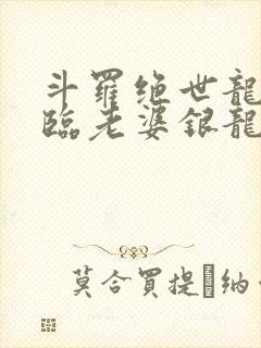 斗罗绝世龙神降临老婆银龙王笔趣阁封面