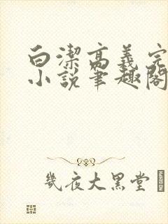 白洁高义完整版小说笔趣阁在线阅读