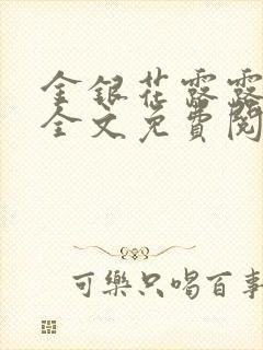 金银花露露在线全文免费阅读笔趣阁冷门书屋