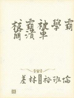 校霸被学霸玩到崩溃车封面