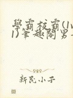 学霸校霸(1v1)笔趣阁男女