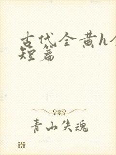 古代全黄h全肉短篇