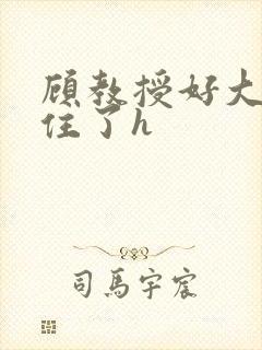 顾教授好大含不住了h