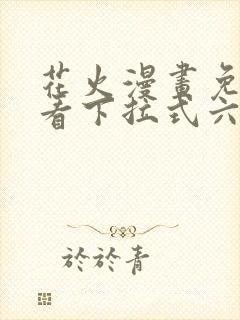 花火漫画免费观看下拉式六漫画