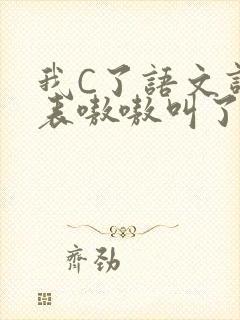我C了语文课代表嗷嗷叫了一节课