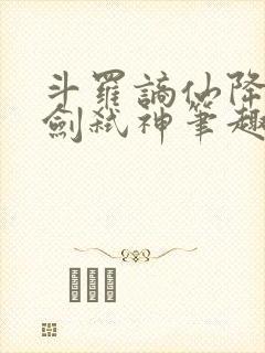 斗罗谪仙降临酒剑弑神笔趣阁