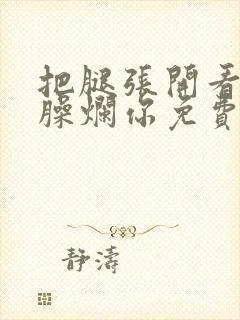 把腿张开看老子臊烂你免费