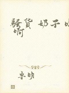 骚货 奶子 嗯 啊