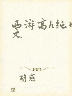 西游高h纯肉辣文