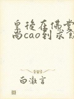 皇后在佛堂被和尚cao到求饶封面