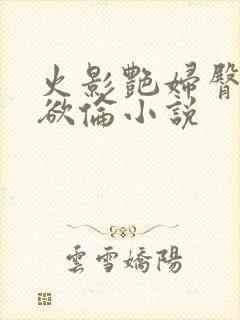 火影艳妇臀荡乳欲伦小说