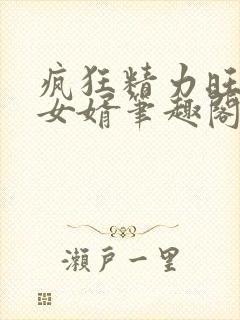 疯狂精力旺盛的女婿笔趣阁小说