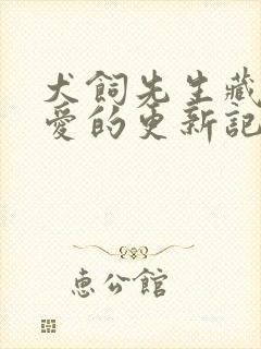 犬饲先生藏不住爱的更新记录