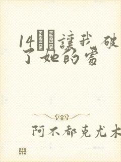 14妺妺让我破了她的处