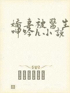 娇妻被医生玩得呻吟h小说封面