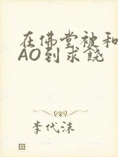 在佛堂被和尚CAO到求饶