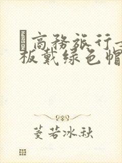 巜商务旅行女老板戴绿色帽的