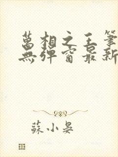 万相之王笔趣阁无弹窗最新章节更新