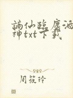 谪仙临尘酒仙弑神txt下载