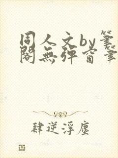 同人文by笔趣阁无弹窗笔趣阁