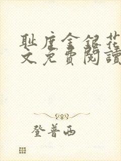 耻度金银花露原文免费阅读笔趣阁