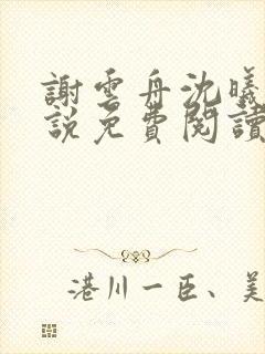 谢云舟沈曦薇小说免费阅读最新章节