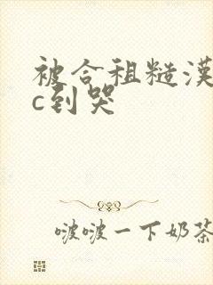 被合租糙汉室友c到哭