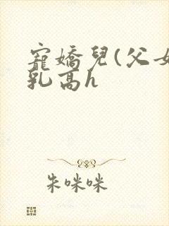 宠娇儿(父女产乳高h