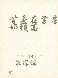 首长在书房含我奶头高封面